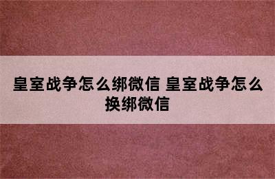 皇室战争怎么绑微信 皇室战争怎么换绑微信